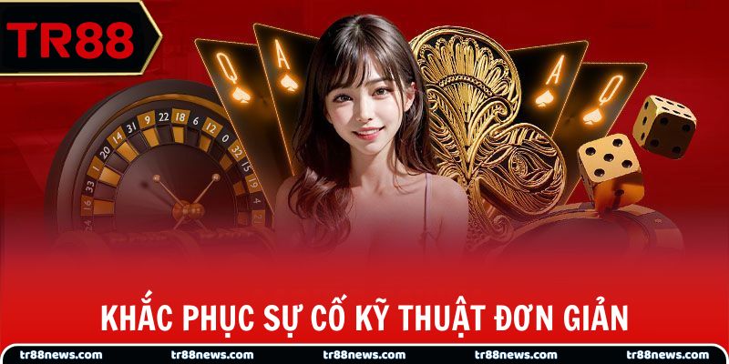 Khắc phục sự cố kỹ thuật đơn giản, trải nghiệm liền mạch 